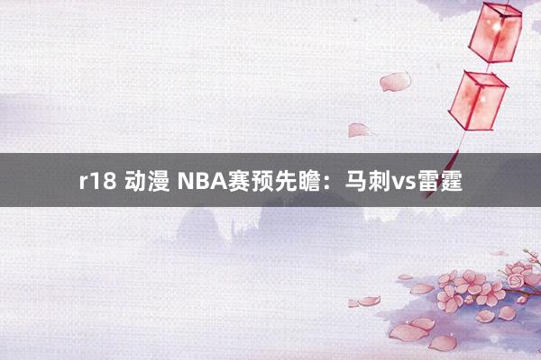 r18 动漫 NBA赛预先瞻:马刺vs雷霆