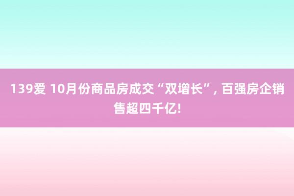 139爱 10月份商品房成交“双增长”， 百强房企销售超四千亿!