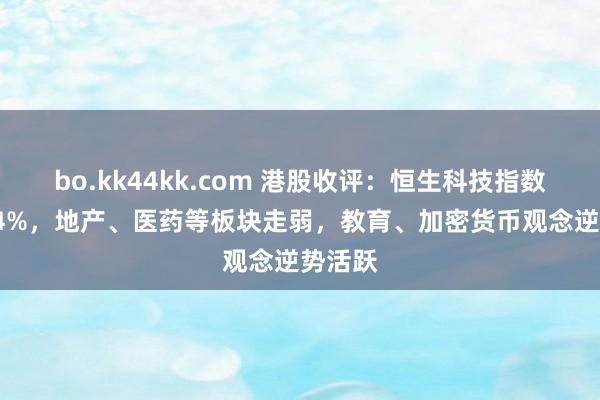 bo.kk44kk.com 港股收评：恒生科技指数跌1.24%，地产、医药等板块走弱，教育、加密货币观念逆势活跃