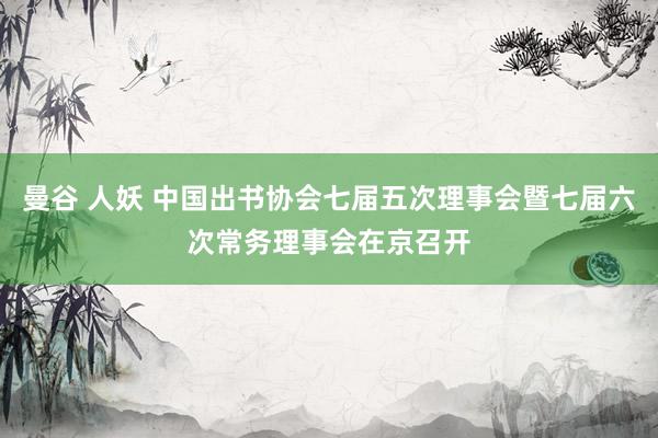 曼谷 人妖 中国出书协会七届五次理事会暨七届六次常务理事会在京召开
