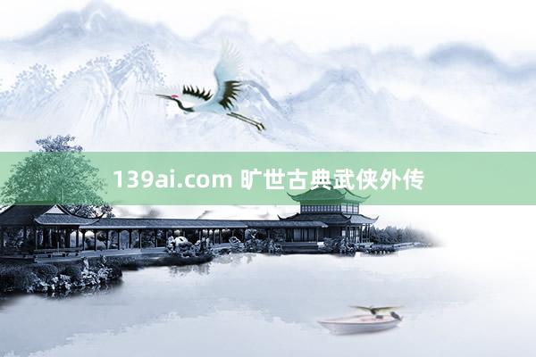 139ai.com 旷世古典武侠外传