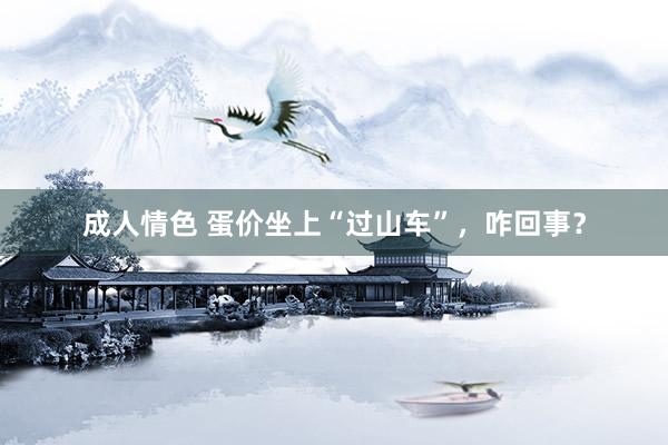 成人情色 蛋价坐上“过山车”，咋回事？