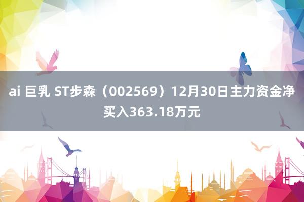 ai 巨乳 ST步森（002569）12月30日主力资金净买入363.18万元