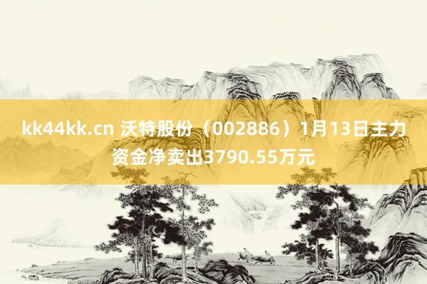 kk44kk.cn 沃特股份（002886）1月13日主力资金净卖出3790.55万元