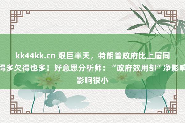 kk44kk.cn 艰巨半天，特朗普政府比上届同期花得多欠得也多！好意思分析师：“政府效用部”净影响很小