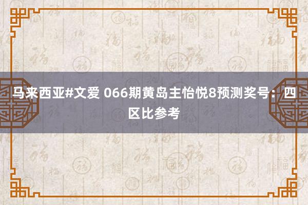 马来西亚#文爱 066期黄岛主怡悦8预测奖号：四区比参考