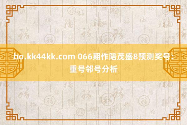bo.kk44kk.com 066期作陪茂盛8预测奖号：重号邻号分析