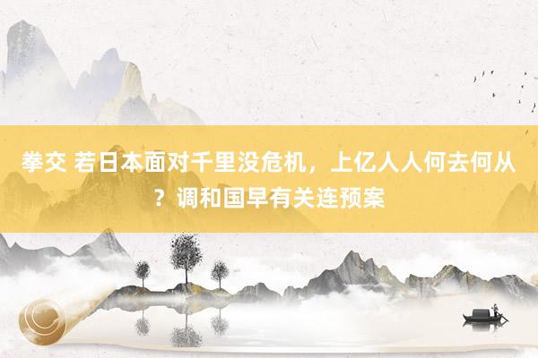 拳交 若日本面对千里没危机，上亿人人何去何从？调和国早有关连预案